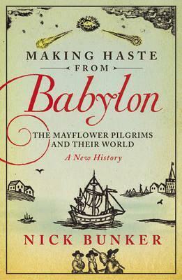 Making Haste From Babylon: The Mayflower Pilgrims and Their World: A New History by Nick Bunker