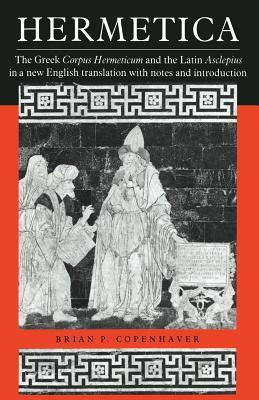 Hermetica: The Greek Corpus Hermeticum and the Latin Asclepius in a New English Translation, with Notes and Introduction by 