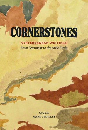 Cornerstones: Subterranean Writings; from Dartmoor to the Arctic Circle by Sara Maitland, Gina Moseley, Ronald Turnbull, Linda Cracknell, Alan Garner, John Burnside, Sarah Moss, Paul Evans, Tim Dee, Fiona Hamilton, Sara Wheeler, Gillian Clarke, Jason Mark, Sue Clifford, Alyson Hallett, Diane Johnson, Mark Smalley, Daniel Kalder, Esther Woolfson, Rose Ferraby, Peter Randall-Page, Helen Mort