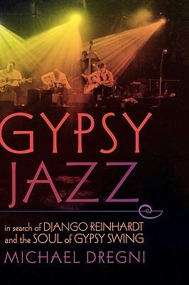 Gypsy Jazz: In Search of Django Reinhardt and the Soul of Gypsy Swing by Michael Dregni