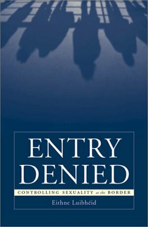 Entry Denied: Controlling Sexuality At The Border by Eithne Luibhéid