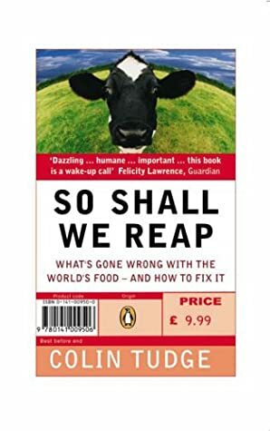 So Shall We Reap: What's Gone Wrong with the World's Food--And How to Fix It by Colin Tudge