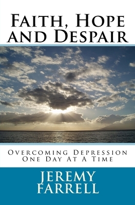 Faith, Hope and Despair: Overcoming Depression One Day At A Time by Jeremy Farrell