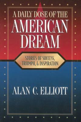 A Daily Dose of the American Dream: Stories of Success, Triumph, and Inspiration by Alan Elliott