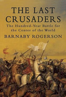 The Last Crusaders: The Hundred-Year Battle for the Center of the World by Barnaby Rogerson