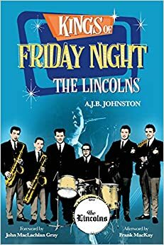 Kings of Friday Night: The Lincolns by John MacLachlan Gray, A.J.B. Johnston, Frank MacKay
