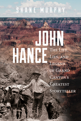 John Hance: The Life, Lies, and Legend of Grand Canyon's Greatest Storyteller by Shane Murphy