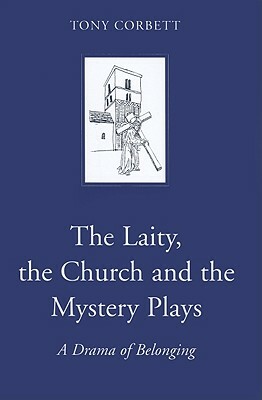 The Laity, the Church and the Mystery Plays: A Drama of Belonging by Tony Corbett