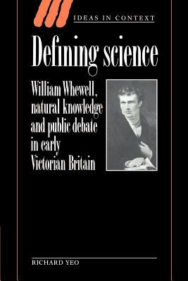 Defining Science: William Whewell, Natural Knowledge and Public Debate in Early Victorian Britain by Richard Yeo