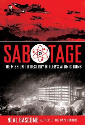 Sabotage: The Mission to Destroy Hitler's Atomic Bomb by Neal Bascomb