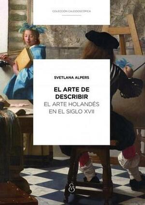 El arte de describir: el arte holandés en el siglo XVII by Svetlana Alpers