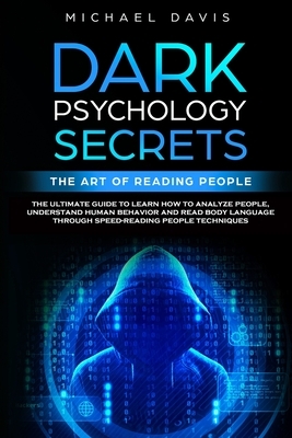 Dark Psychology Secrets - The Art of Reading People: The Ultimate Guide to Learn How to Analyze People, Understand Human Behavior and Read Body Langua by Michael Davis