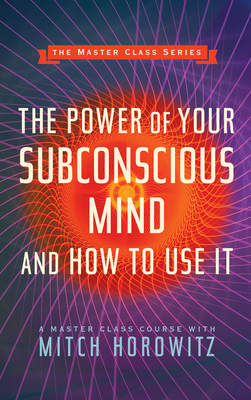 The Power of Your Subconscious Mind and How to Use It (Master Class Series) by Mitch Horowitz