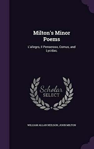 Milton's Minor Poems: L'allegro, Il Penseroso, Comus, and Lycidas; by John Milton, William Allan Neilson