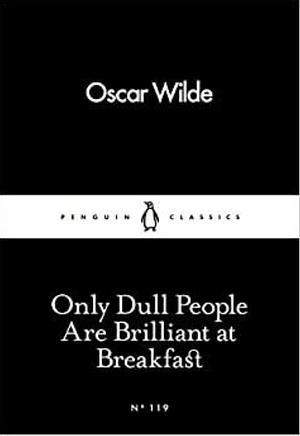 Only Dull People Are Brilliant at Breakfast by Oscar Wilde