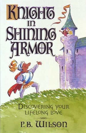 Knight in Shining Armor: Discovering Your Lifelong Love by P.B. Wilson