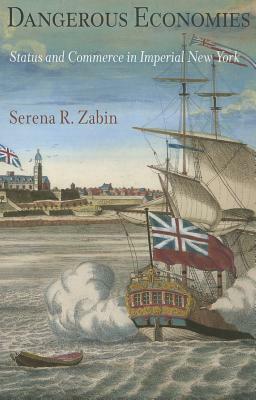 Dangerous Economies: Status and Commerce in Imperial New York by Serena R. Zabin