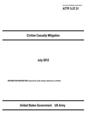 Army Tactics, Techniques, and Procedures ATTP 3-37.31 Civilian Casualty Mitigation July 2012 by United States Government Us Army