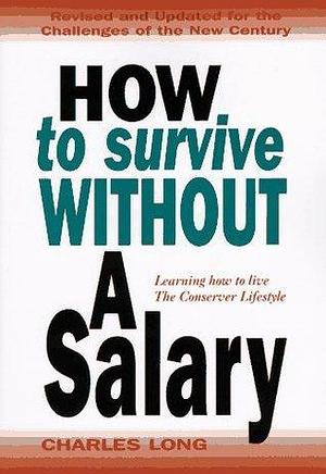 How to Survive Without a Salary : Learning How to Live the Conserver Lifestyle by Charles K. Long, Charles K. Long