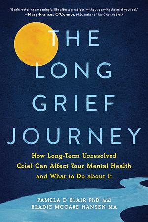 The Long Grief Journey: How Long-Term Unresolved Grief Can Affect Your Mental Health and What to Do about It by Pamela Blair, Bradie McCabe Hansen