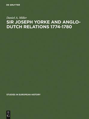 Sir Joseph Yorke and Anglo-Dutch Relations 1774-1780 by Daniel a. Miller