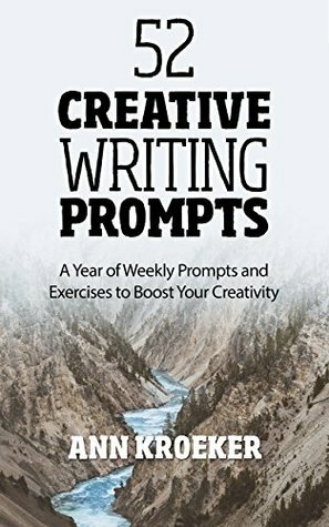 52 Creative Writing Prompts: A Year of Weekly Prompts and Exercises to Boost Your Creativity by Ann Kroeker