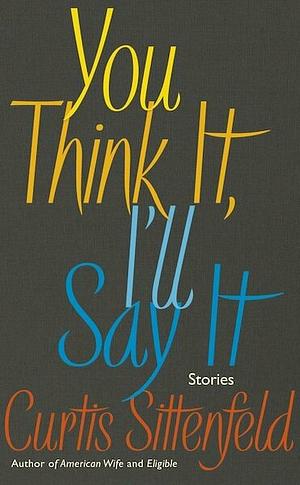 You Think It, I'll Say It by Curtis Sittenfeld