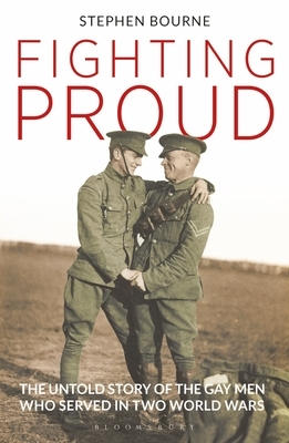 Fighting Proud: The Untold Story of the Gay Men Who Served in Two World Wars by Stephen Bourne
