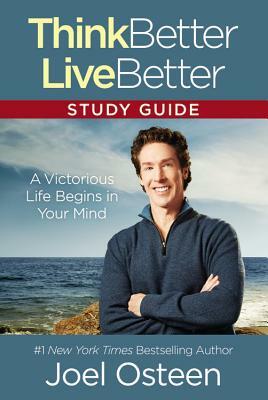 Think Better, Live Better: A Victorious Life Begins in Your Mind by Joel Osteen