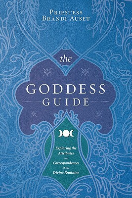 The Goddess Guide: Exploring the Attributes and Correspondences of the Divine Feminine by Priestess Brandi Auset