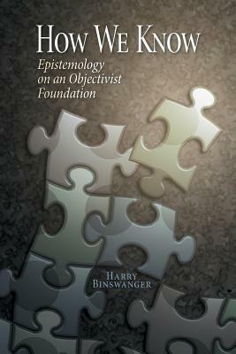 How We Know: Epistemology on an Objectivist Foundation by Harry Binswanger