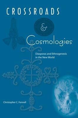 Crossroads and Cosmologies: Diasporas and Ethnogenesis in the New World by Christopher C. Fennell