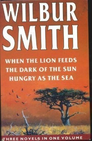 When the Lion Feeds / The Dark of the Sun / Hungry as the Sea (Three Novels in One Volume) by Wilbur Smith