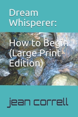 Dream Whisperer (Large Print Edition): How To Begin by Correll