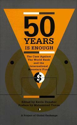 Fifty Years is Enough: The Case Against the World Bank and the International Monetary Fund by Kevin Danaher, Muhammad Yunus