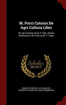 M. Porci Catonis de Agri Cultura Liber: de Agri Cultura, by M. P. Cato. Rerum Rusticarum Libri Tres, by M. T. Varro by Cato the Elder, Richard Krumbiegel, Marcus Terentius Varro