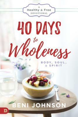 40 Days to Wholeness: Body, Soul, and Spirit: A Healthy and Free Devotional by Beni Johnson