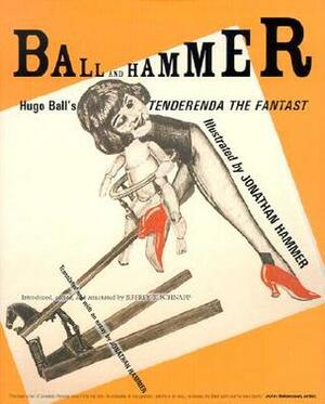 Ball and Hammer: Hugo Ball's Tenderenda the Fantast by Jonathan Hammer, Jeffrey T. Schnapp, Hugo Ball