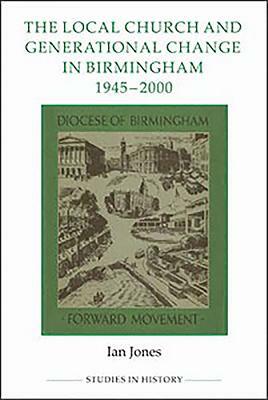 The Local Church and Generational Change in Birmingham, 1945-2000 by Ian Jones