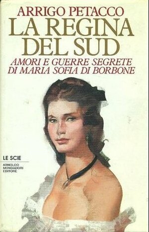 La regina del sud: Amori e guerre segrete di Maria Sofia di Borbone by Arrigo Petacco