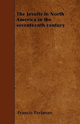 The Jesuits in North America in the seventeenth century by Francis Parkman