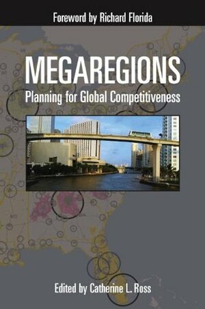 Megaregions: Planning for Global Competitiveness by William Ankner, Susan S. Fainstein, Saskia Sassen, Shirley Franklin, Karen Leone de Nie, Adjo A. Amekudzi, Catherine Ross, Jessica L. Harbour Doyle, Thomas F. Luce, Michael D. Meye, Arthur C. Nelson, Myungje Woo, Jiawen Yang, Scott Cmapbell, Richard Florida, Jason Barringer, Myron Orfield, Norman Fainstein, Robert E. Lang, Tridib Banerjee, Andreas K. F. Faludi, Cheryl K. Contant