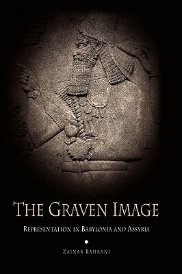 The Graven Image: Representation in Babylonia and Assyria by Zainab Bahrani
