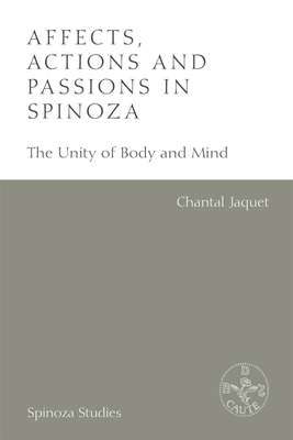 Affects, Actions and Passions in Spinoza: The Unity of Body and Mind by Chantal Jaquet