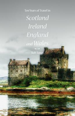 Ten Years of Travel in Scotland, Ireland, England and Wales by Bob Jones