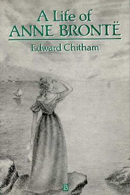 A Life of Anne Brontë (Blackwell Critical Biographies) by Edward Chitham