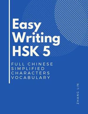 Easy Writing HSK 5 Full Chinese Simplified Characters Vocabulary: This New Chinese Proficiency Tests HSK level 5 is a complete standard guide book to by Zhang Lin