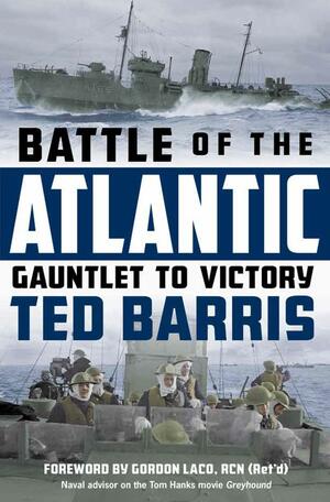 Battle of the Atlantic: Gauntlet to Victory by Ted Barris