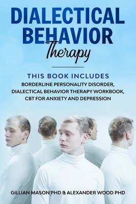 Dialectical Behavior Therapy: This Book Includes: Borderline Personality Disorder, Dialectical behavior therapy workbook, CBT for Anxiety and Depres by Alexander Wood Phd, Gillian Mason Phd