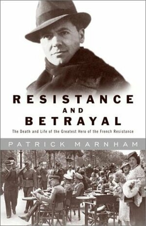 Resistance and Betrayal: The Death and Life of the Greatest Hero of the French Resistance by Patrick Marnham